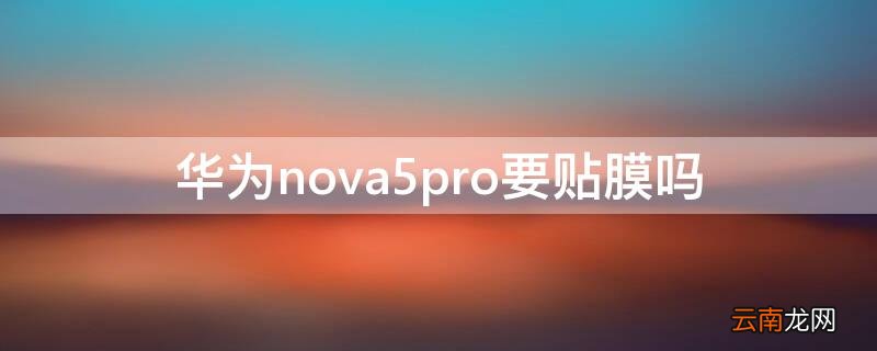 华为nova5pro贴什么膜好一点 华为nova5pro要贴膜吗