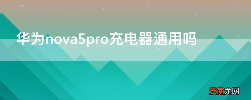 华为nova5Pro支持什么充电 华为nova5pro充电器通用吗