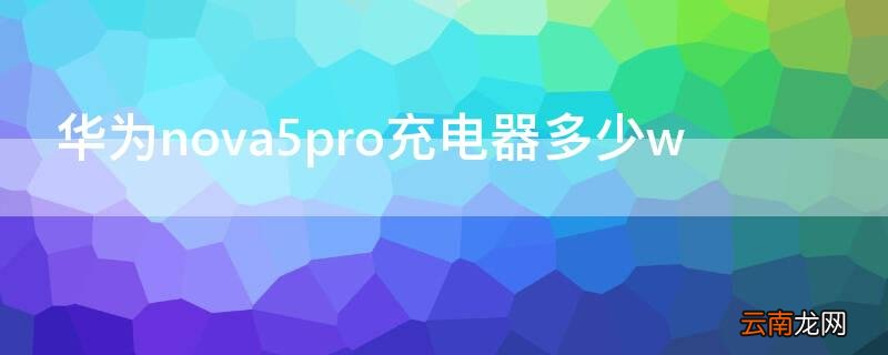 华为nova5pro充电器多少w 华为nova5Pro充电器多少w