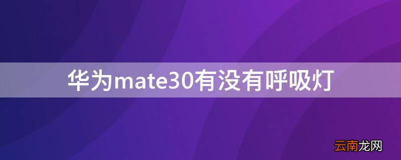 华为mate30有没有呼吸灯 华为mate30e有没有呼吸灯