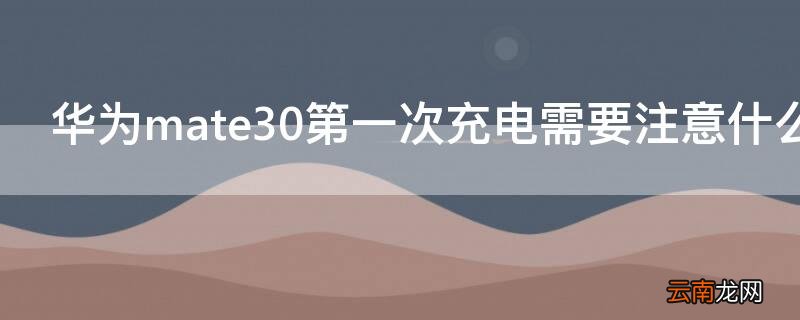 华为mate30第一次充电需要注意什么 mate30第一次充电正确方法