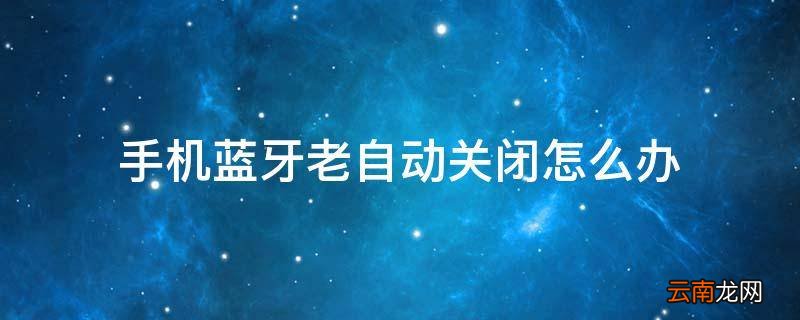 手机蓝牙老自动关闭怎么办