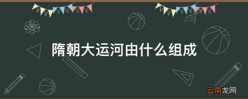 隋朝大运河由什么组成