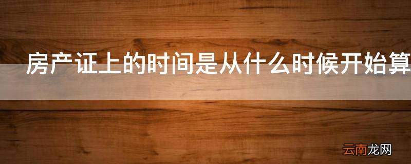房产证上的时间是从什么时候开始算
