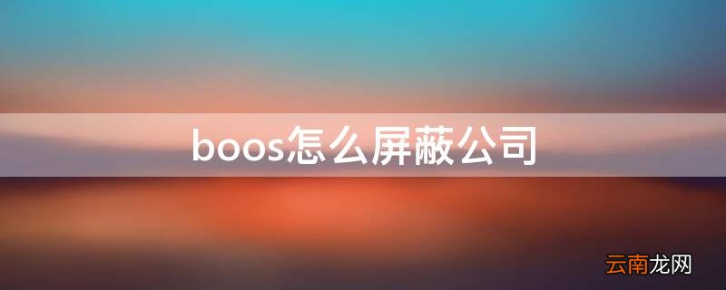 boos怎么屏蔽公司 booss怎么屏蔽公司