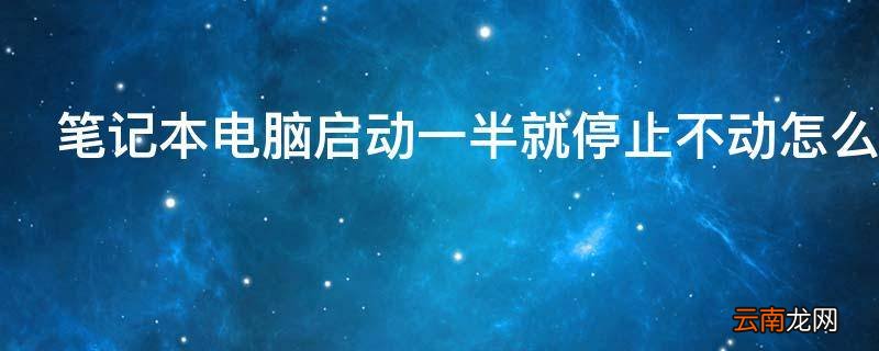 笔记本电脑启动一半就停止不动怎么办