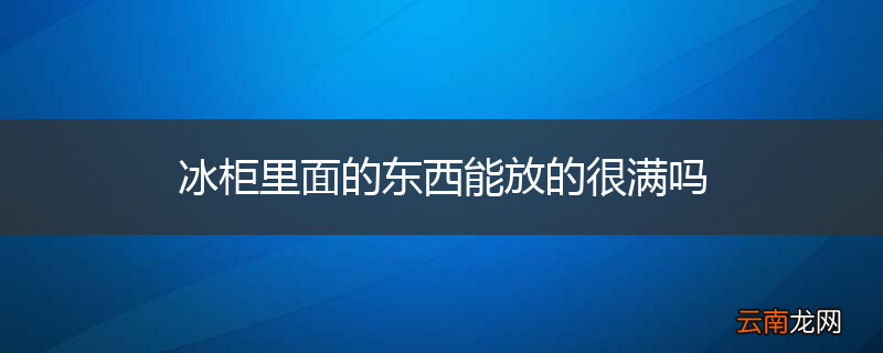 冰柜里面的东西能放的很满吗
