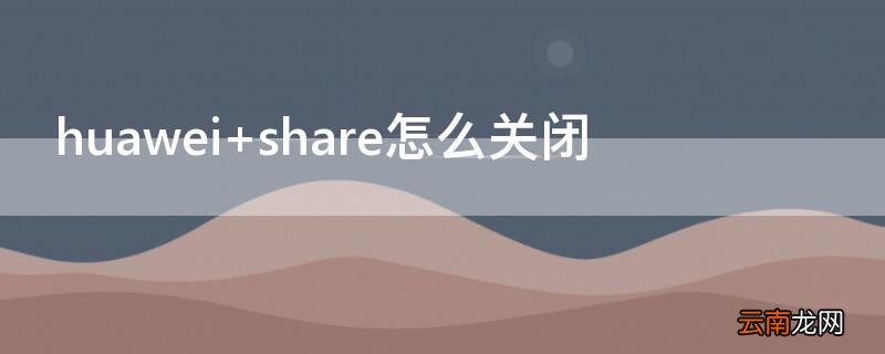 huawei share怎么关闭
