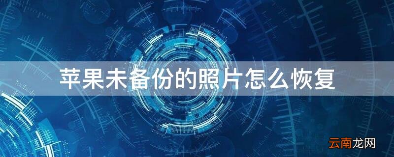 iPhone未备份的照片怎么恢复 iphone未备份的照片怎么恢复原图