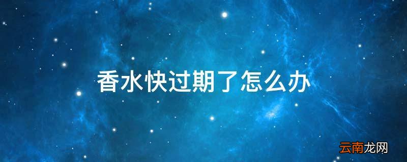香水快过期了怎么办