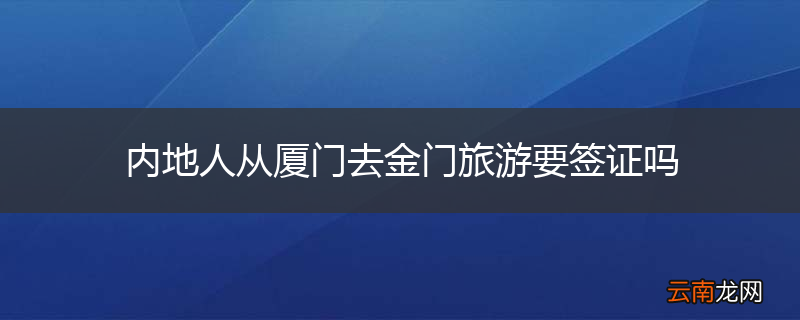 内地人从厦门去金门旅游要签证吗
