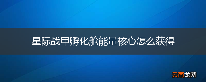 星际战甲孵化舱能量核心怎么获得