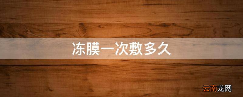 冻膜一次敷多久