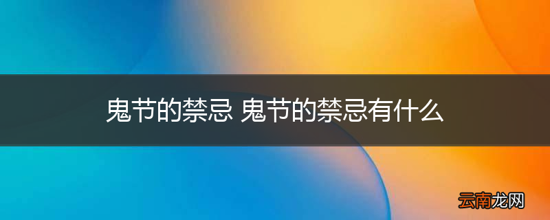 鬼节的禁忌 鬼节的禁忌有什么
