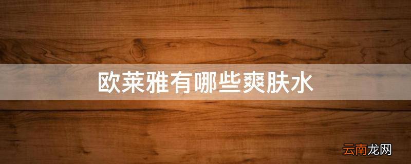 欧莱雅有哪些爽肤水