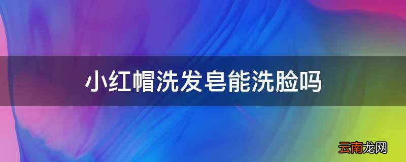 小红帽洗发皂能洗脸吗