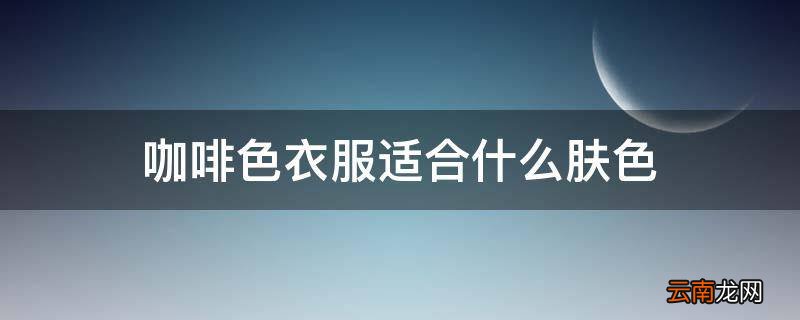 咖啡色衣服适合什么肤色
