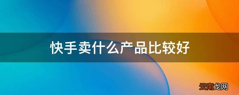 快手卖什么产品比较好