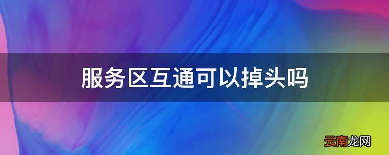 服务区互通可以掉头吗