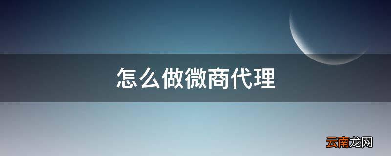 怎么做微商代理