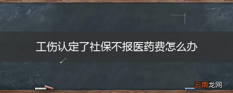 工伤认定了社保不报医药费怎么办