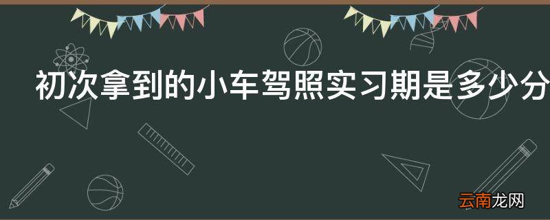 初次拿到的小车驾照实习期是多少分