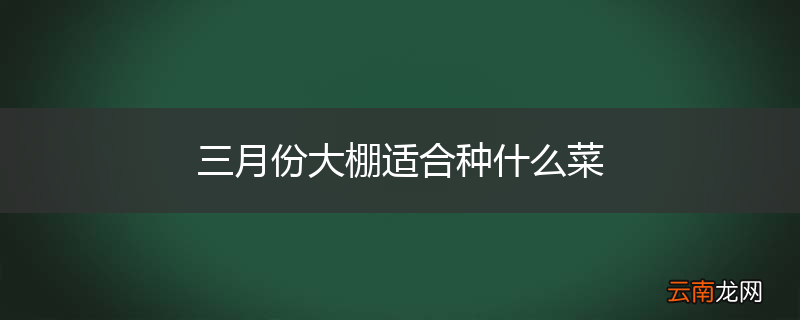 三月份大棚适合种什么菜