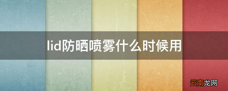 lid防晒喷雾什么时候用