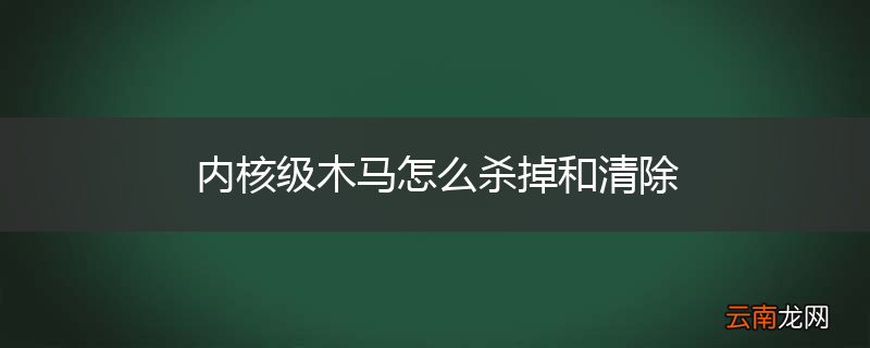 内核级木马怎么杀掉和清除
