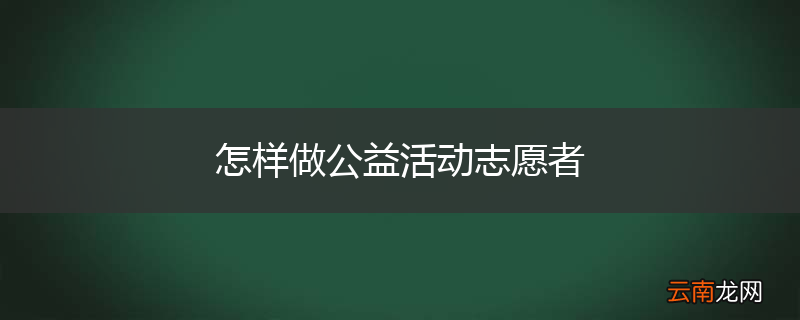 怎样做公益活动志愿者