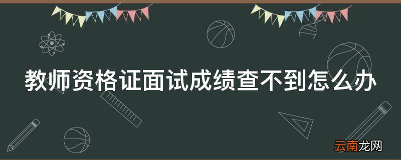 教师资格证面试成绩查不到怎么办