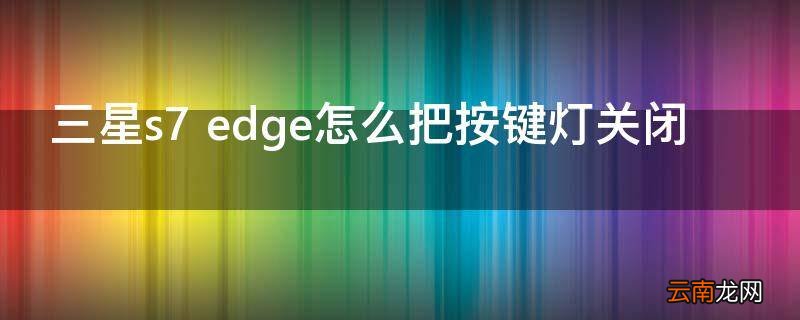 三星s7 edge怎么把按键灯关闭