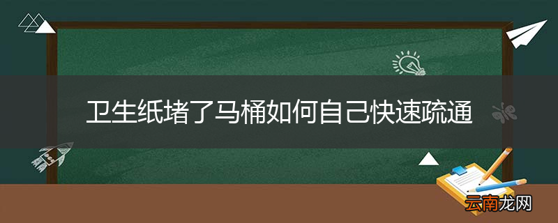 卫生纸堵了马桶如何自己快速疏通