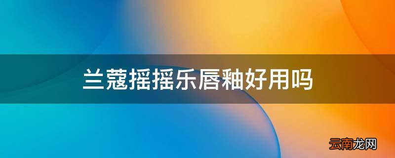 兰蔻摇摇乐唇釉好用吗