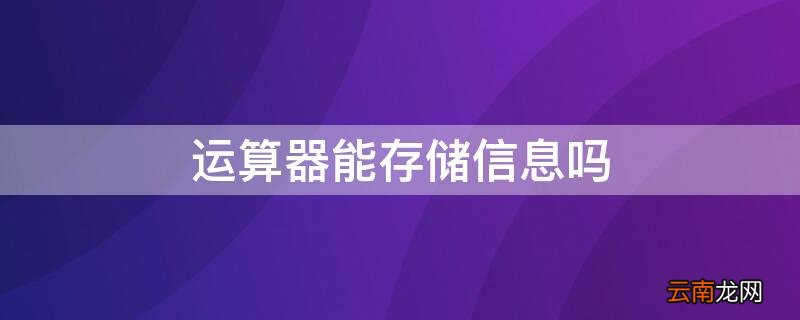 运算器是存储器吗 运算器能存储信息吗