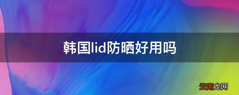韩国lid防晒好用吗