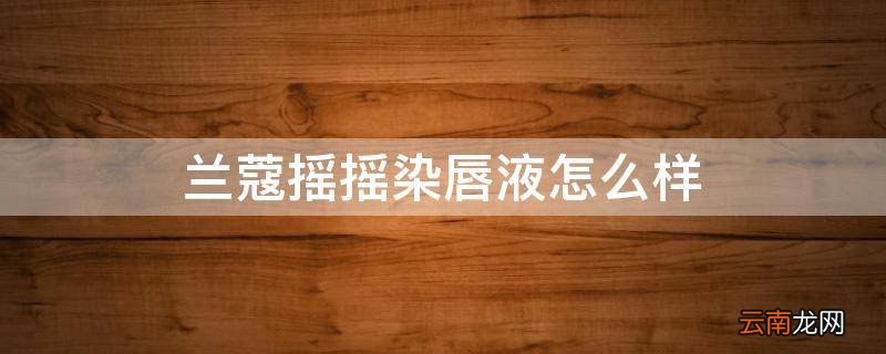 兰蔻摇摇染唇液怎么样