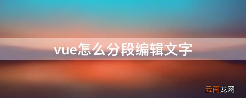 vue怎么分段编辑文字