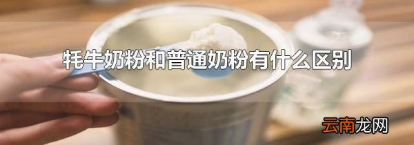 牦牛奶粉和普通奶粉有什么区别