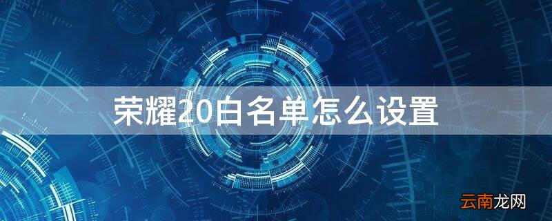 荣耀30pro怎么设置白名单 荣耀20白名单怎么设置