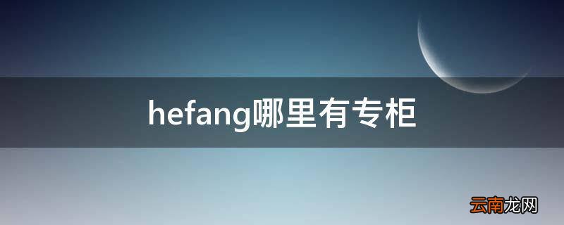 hefang哪里有专柜