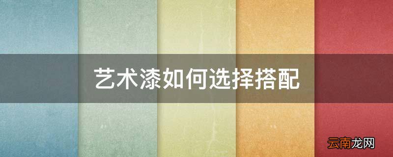 艺术漆如何选择搭配