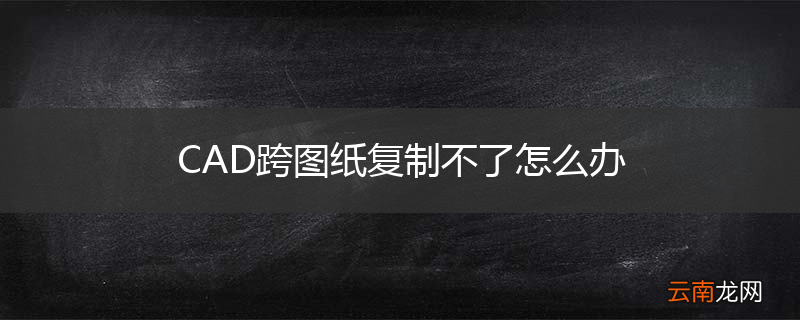 CAD跨图纸复制不了怎么办