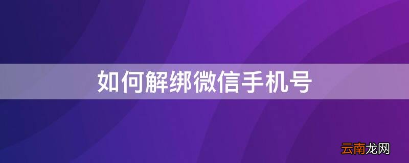 如何解绑微信手机号不是更换 如何解绑微信手机号
