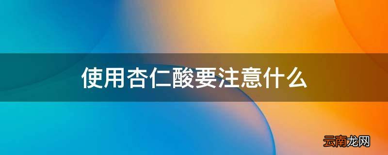 使用杏仁酸要注意什么