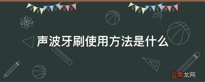 声波牙刷使用方法是什么