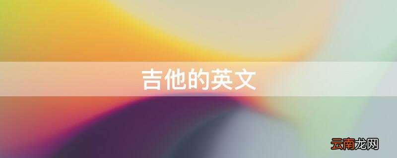 吉他的英文是什么意思 吉他的英文