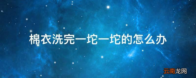 棉衣洗完一坨一坨的怎么办