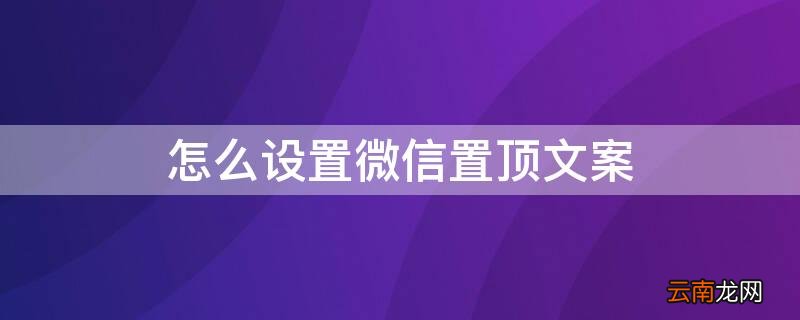 怎么设置微信置顶文案? 怎么设置微信置顶文案