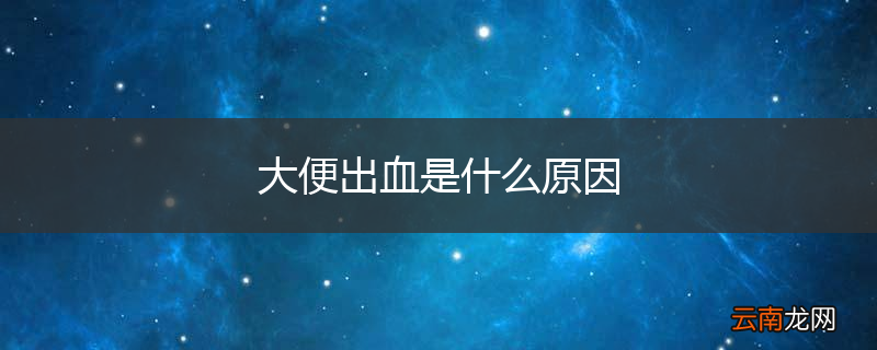大便出血是什么原因